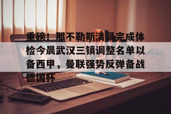 趣体育电竞 -重磅！那不勒斯清晨完成体检今晨武汉三镇调整名单以备西甲，曼联强势反弹备战德国杯的简单介绍